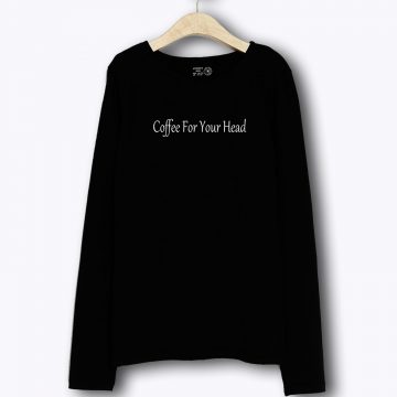 Coffee For Your Head Coffee Lover Long Sleeve
