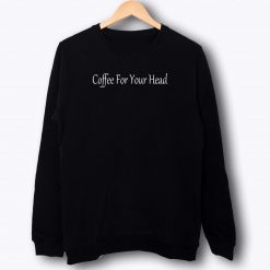 Coffee For Your Head Coffee Lover Sweatshirt