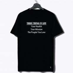 Three Things In Life T Shirt
