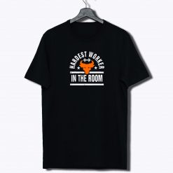 Hardest worker in the room T Shirt