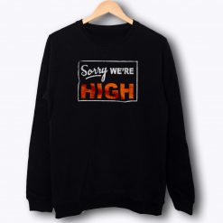 Sorry Were High Sweatshirt