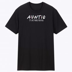 Auntie Ill Be There For You Unisex Tee