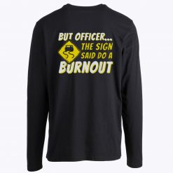But Officer The Sign Said Do A Burnout Long Sleeve Tee