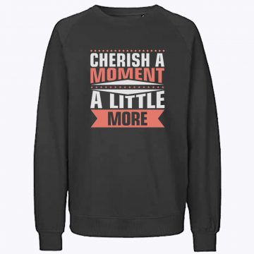 Cherish a Moment a Little More Sweatshirt