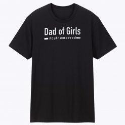 Dad Of Girls Out Numbered T Shirt