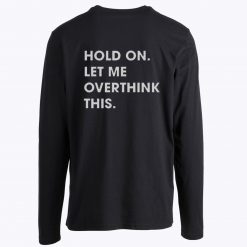 Hold on Let me Overthink This Long Sleeve
