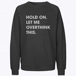 Hold on Let me Overthink This Sweatshirt
