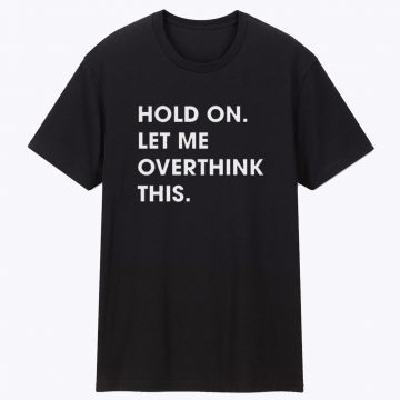 Hold on Let me Overthink This Unisex T Shirt