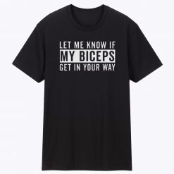 Let Me Know If My Biceps Get In Your Way Unisex T Shirt