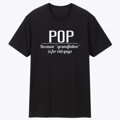 Present Pops Granddad Because Grandfather is for Old Guys Unisex T Shirt