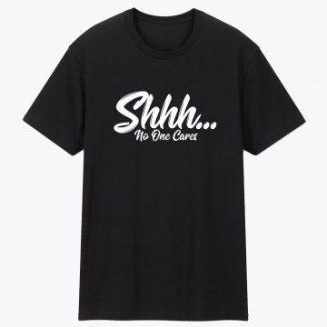 Shhh No One Cares Joke slogan Moody T Shirt