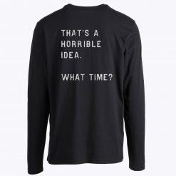 Thats A Horrible Idea What Time Long Sleeve