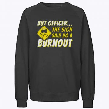But Officer The Sign Said Do A Burnout Sweatshirt