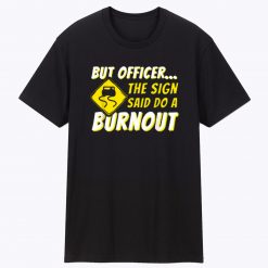 But Officer The Sign Said Do A Burnout Unisex T Shirt