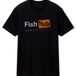 Fish Hub Funny Dirty Fishing Joke Sarcastic Unisex T Shirt