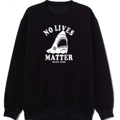 No Lives Matter Shark Week Funny Sweatshirt