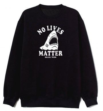 No Lives Matter Shark Week Funny Sweatshirt