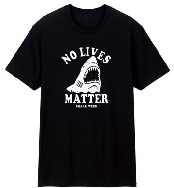 No Lives Matter Shark Week Funny Unisex T Shirt