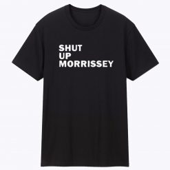 Shut Up Morrissey Unisex T Shirt