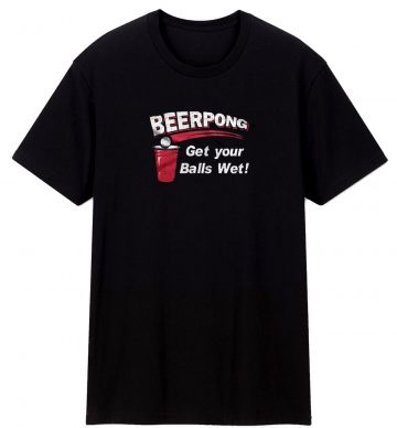 Beer Pong Get Your Balls Wet T Shirt