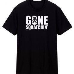 Gone Squatchin T Shirt