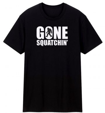 Gone Squatchin T Shirt