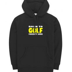 Born To Golf Forced To Work Hoodie