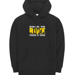 Born To Race Forced To Work Hoodie