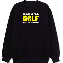 Born To Golf Forced To Work Sweatshirt