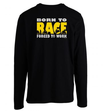Born To Race Forced To Work Long Sleeve