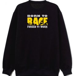 Born To Race Forced To Work Sweatshirt