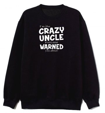 Crazy Uncle Everyone Warned You About Sweatshirt