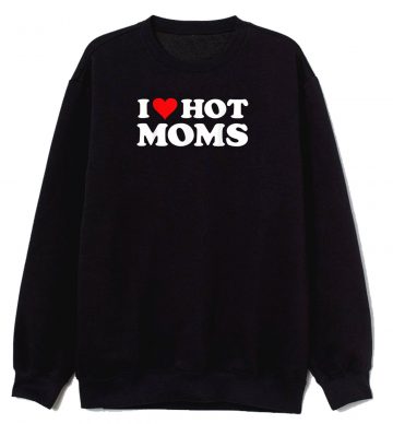I Love Hot Moms Sweatshirt