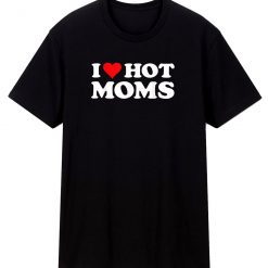 I Love Hot Moms T Shirt
