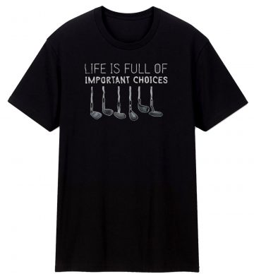 Life Is Full Of Important Choices Golf T Shirt