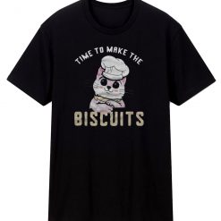 Time To Make The Biscuits T Shirt