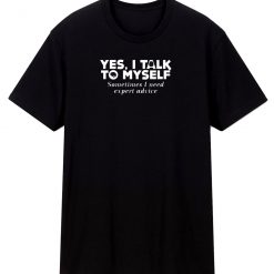 Yes I Talk To Myself Sometimes I Need Expert Advice T Shirt