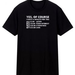 Yes Of Course I Have A Minute Rates T Shirt