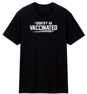 I Identify As Vaccinated T Shirt