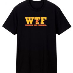 Wtf Wheres The Fireball T Shirt
