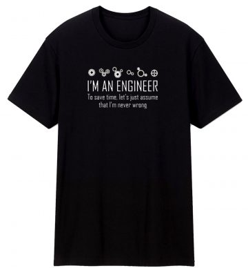 Engineer Save Time Im Never Wrong T Shirt
