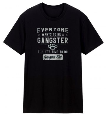 Everyone Wanto Be A Gangster Unisex T Shirt