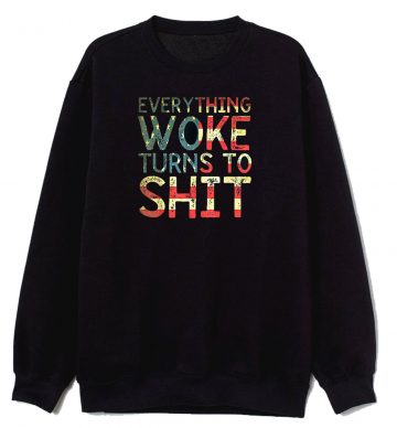 Everything Woke Turns To Shht Sweatshirt