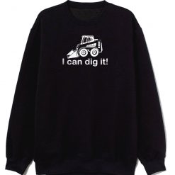 I Can Dig It Bobcat Front Loader Construction Landscaping Sweatshirt