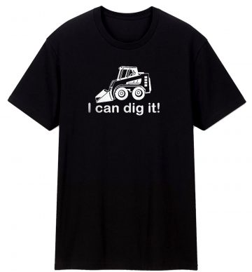 I Can Dig It Bobcat Front Loader Construction Landscaping T Shirt