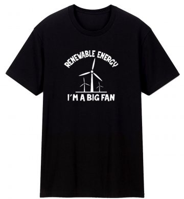 Renewable Energy Im A Big Fan T Shirt