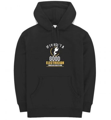 If I Wasnt A Good Electrician I Would Be Dead By Now Hoodie