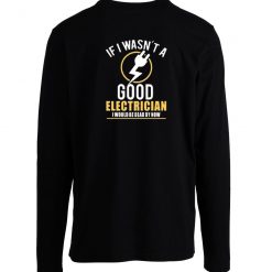 If I Wasnt A Good Electrician I Would Be Dead By Now Longsleeve