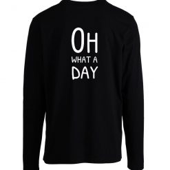 Oh What A Day Longsleeve