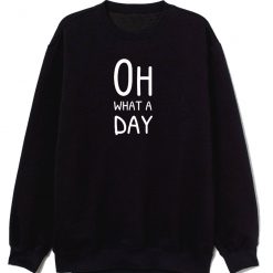 Oh What A Day Sweatshirt